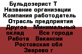 Бульдозерист Т-170 › Название организации ­ Компания-работодатель › Отрасль предприятия ­ Другое › Минимальный оклад ­ 1 - Все города Работа » Вакансии   . Ростовская обл.,Зверево г.